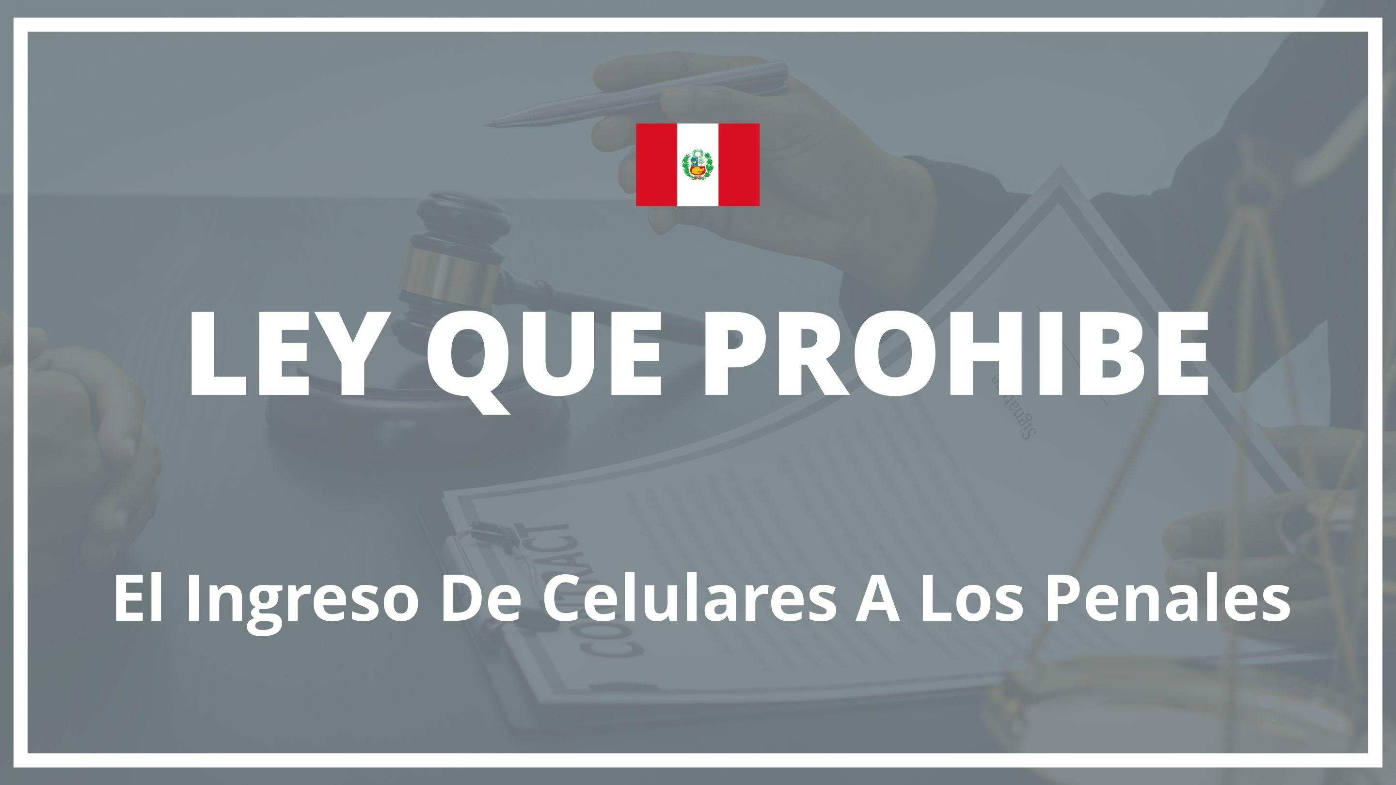 Ley que prohibe el ingreso de celulares a los penales Peru