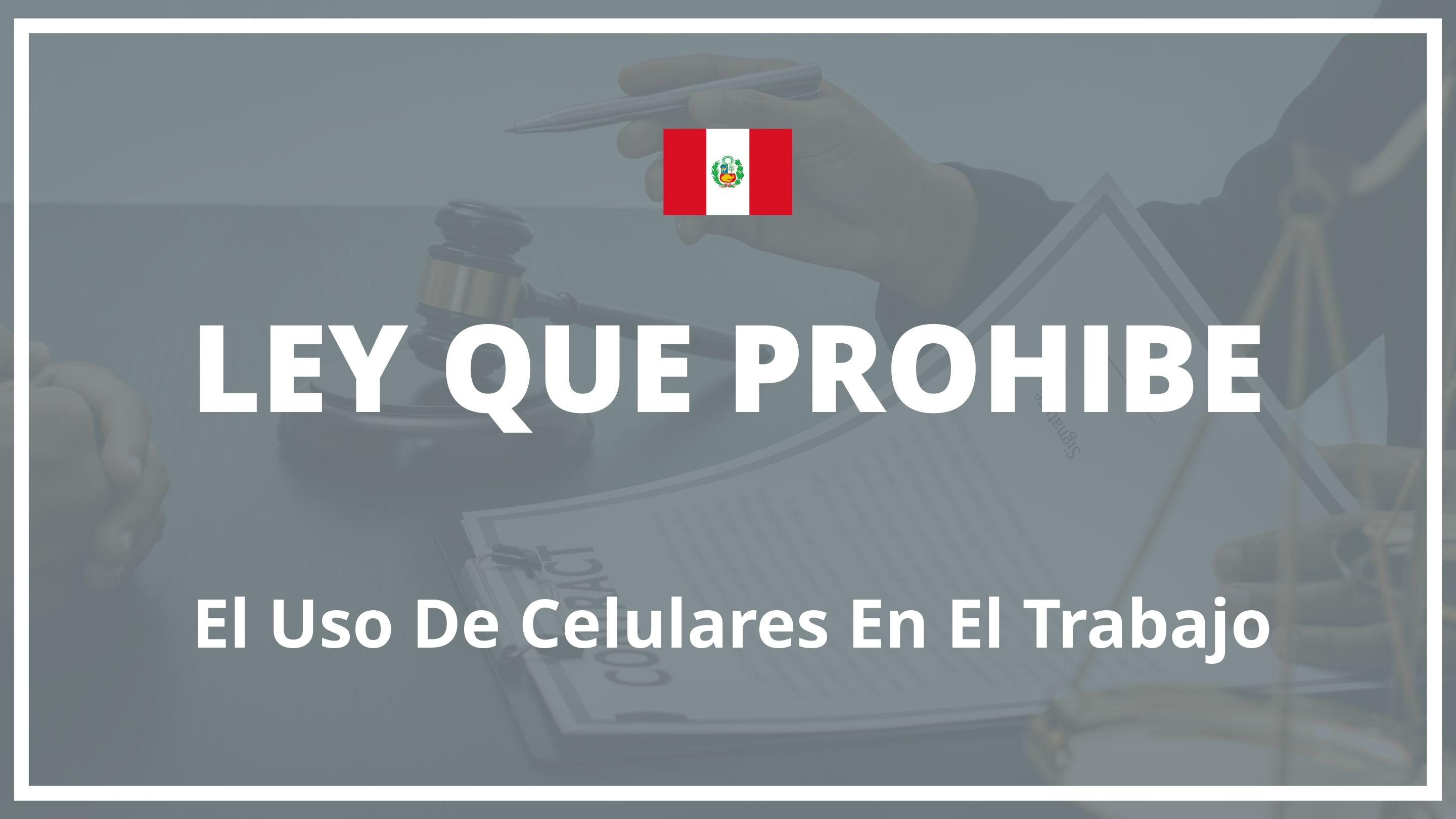 Ley que prohibe el uso de celulares en el trabajo Peru